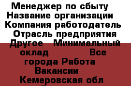 Менеджер по сбыту › Название организации ­ Компания-работодатель › Отрасль предприятия ­ Другое › Минимальный оклад ­ 35 000 - Все города Работа » Вакансии   . Кемеровская обл.,Белово г.